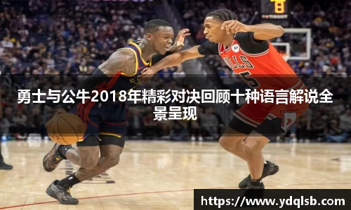 勇士与公牛2018年精彩对决回顾十种语言解说全景呈现