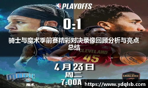 骑士与魔术季前赛精彩对决录像回顾分析与亮点总结